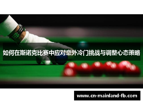 如何在斯诺克比赛中应对意外冷门挑战与调整心态策略 如何在斯诺克比赛中应对意外冷门挑战与调整心态策略