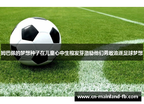 姆巴佩的梦想种子在儿童心中生根发芽激励他们勇敢追逐足球梦想 姆巴佩的梦想种子在儿童心中生根发芽激励他们勇敢追逐足球梦想