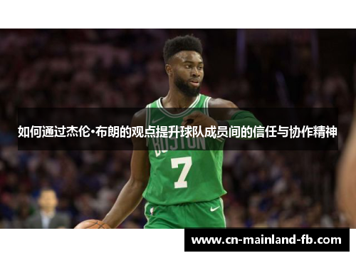 如何通过杰伦·布朗的观点提升球队成员间的信任与协作精神 如何通过杰伦·布朗的观点提升球队成员间的信任与协作精神