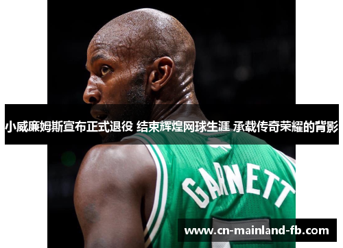 小威廉姆斯宣布正式退役 结束辉煌网球生涯 承载传奇荣耀的背影 小威廉姆斯宣布正式退役 结束辉煌网球生涯 承载传奇荣耀的背影
