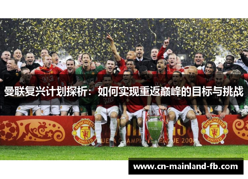 曼联复兴计划探析:如何实现重返巅峰的目标与挑战 曼联复兴计划探析:如何实现重返巅峰的目标与挑战