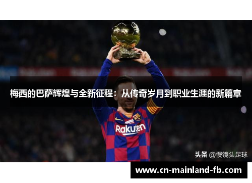 梅西的巴萨辉煌与全新征程:从传奇岁月到职业生涯的新篇章 梅西的巴萨辉煌与全新征程:从传奇岁月到职业生涯的新篇章