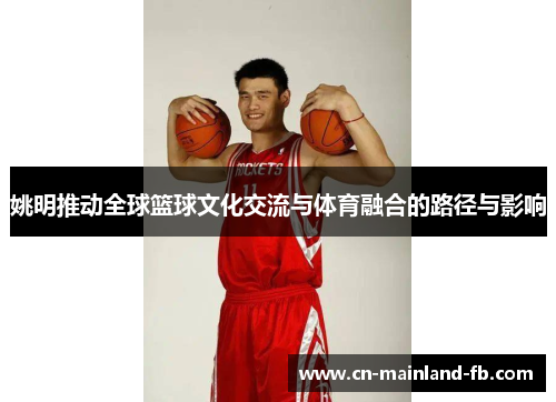 姚明推动全球篮球文化交流与体育融合的路径与影响