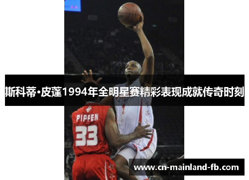 斯科蒂·皮蓬1994年全明星赛精彩表现成就传奇时刻