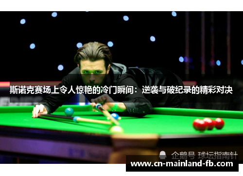 斯诺克赛场上令人惊艳的冷门瞬间：逆袭与破纪录的精彩对决