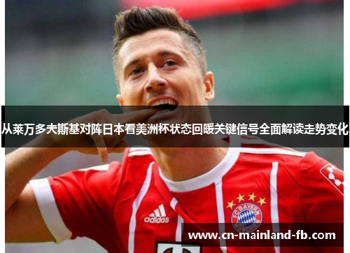 从莱万多夫斯基对阵日本看美洲杯状态回暖关键信号全面解读走势变化