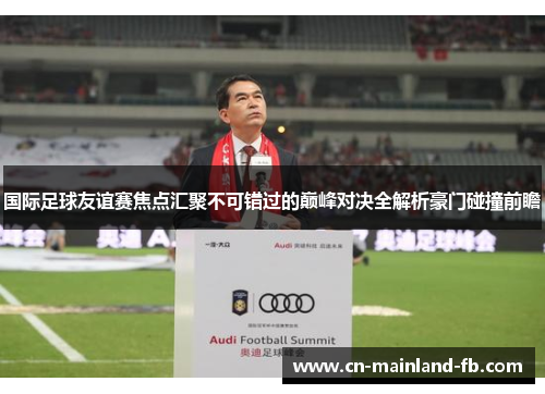 国际足球友谊赛焦点汇聚不可错过的巅峰对决全解析豪门碰撞前瞻