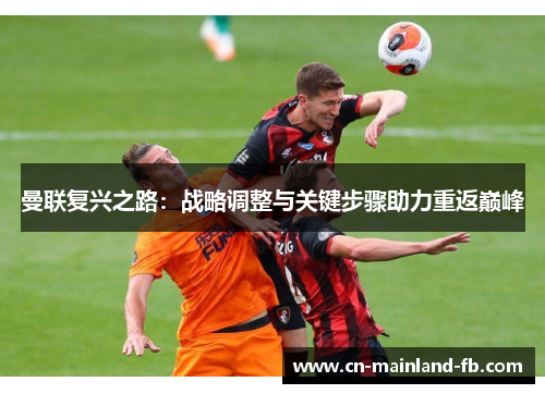 曼联复兴之路:战略调整与关键步骤助力重返巅峰 曼联复兴之路:战略调整与关键步骤助力重返巅峰