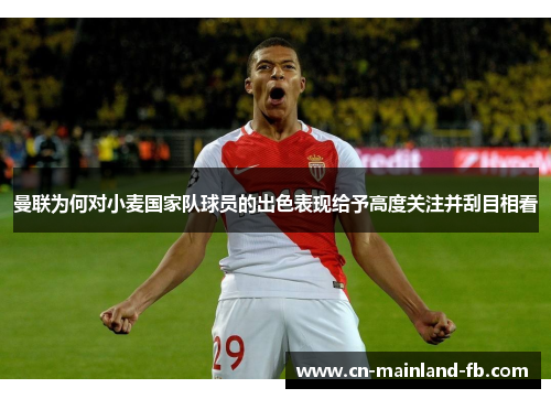 曼联为何对小麦国家队球员的出色表现给予高度关注并刮目相看 曼联为何对小麦国家队球员的出色表现给予高度关注并刮目相看