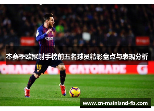 本赛季欧冠射手榜前五名球员精彩盘点与表现分析 本赛季欧冠射手榜前五名球员精彩盘点与表现分析