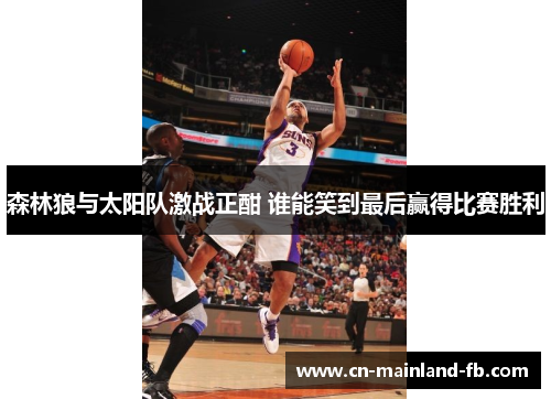 森林狼与太阳队激战正酣 谁能笑到最后赢得比赛胜利