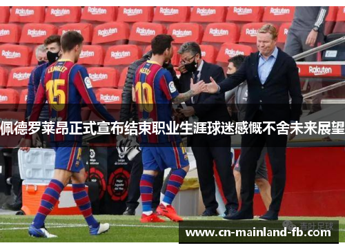 佩德罗莱昂正式宣布结束职业生涯球迷感慨不舍未来展望