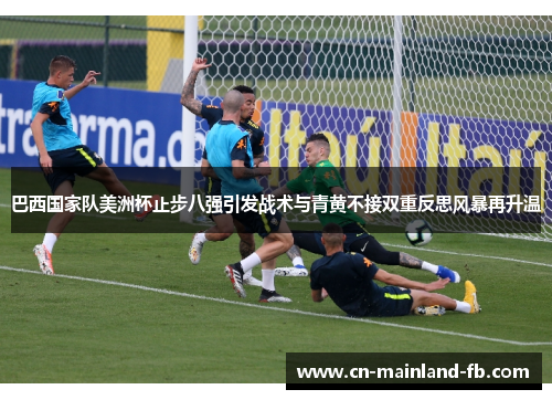 巴西国家队美洲杯止步八强引发战术与青黄不接双重反思风暴再升温