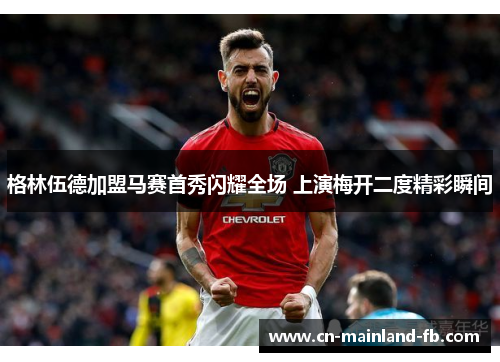 格林伍德加盟马赛首秀闪耀全场 上演梅开二度精彩瞬间