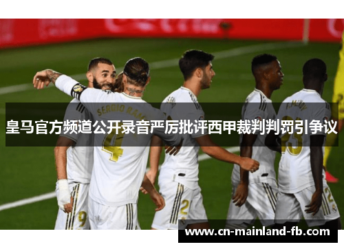皇马官方频道公开录音严厉批评西甲裁判判罚引争议
