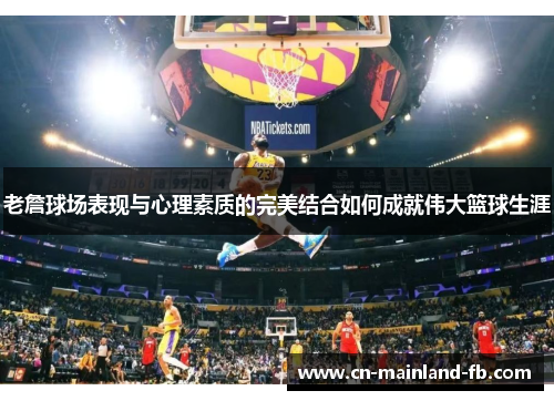 老詹球场表现与心理素质的完美结合如何成就伟大篮球生涯