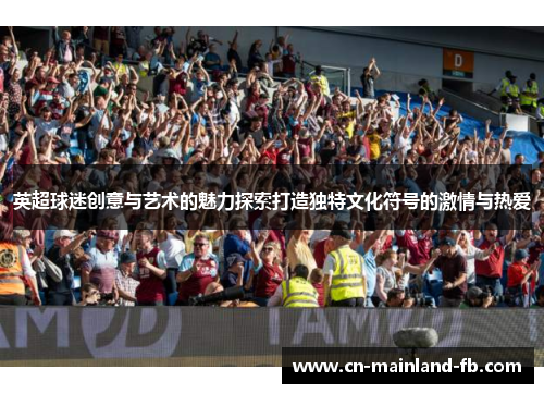 英超球迷创意与艺术的魅力探索打造独特文化符号的激情与热爱