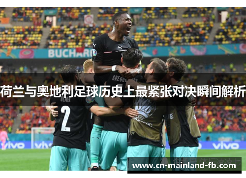 荷兰与奥地利足球历史上最紧张对决瞬间解析