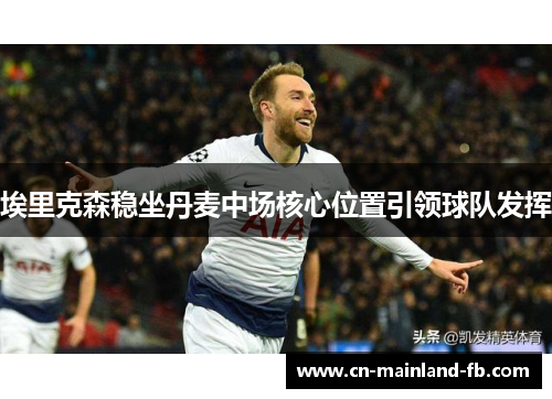 埃里克森稳坐丹麦中场核心位置引领球队发挥 埃里克森稳坐丹麦中场核心位置引领球队发挥