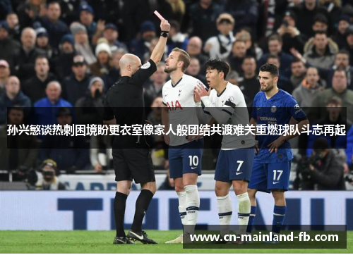 孙兴慜谈热刺困境盼更衣室像家人般团结共渡难关重燃球队斗志再起 孙兴慜谈热刺困境盼更衣室像家人般团结共渡难关重燃球队斗志再起