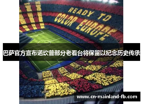巴萨官方宣布诺坎普部分老看台将保留以纪念历史传承 巴萨官方宣布诺坎普部分老看台将保留以纪念历史传承