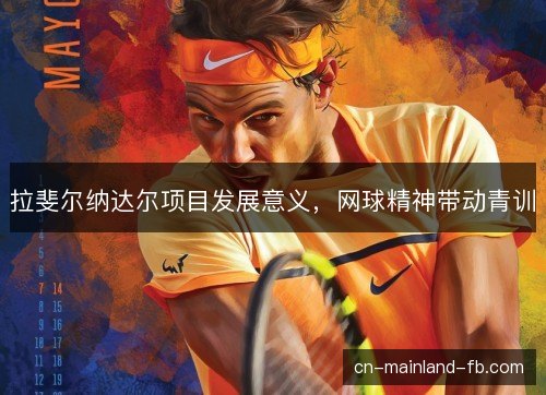 拉斐尔纳达尔项目发展意义,网球精神带动青训 拉斐尔纳达尔项目发展意义,网球精神带动青训